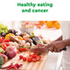 Healthy eating and cancer