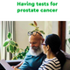 Having tests for prostate cancer