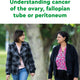 Understanding cancer of the ovary, fallopian tube or peritoneum